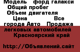  › Модель ­ форд галакси › Общий пробег ­ 201 000 › Объем двигателя ­ 2 › Цена ­ 585 000 - Все города Авто » Продажа легковых автомобилей   . Красноярский край